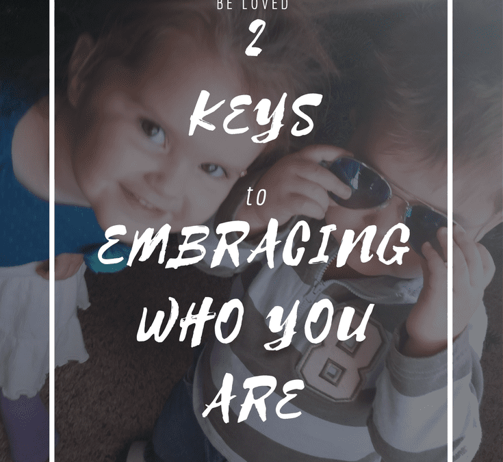 2 Keys to Embracing Who You Are