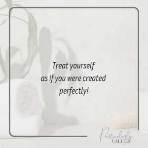 Treat yourself as if you were created perfectly!